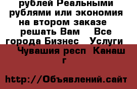 120 рублей Реальными рублями или экономия на втором заказе – решать Вам! - Все города Бизнес » Услуги   . Чувашия респ.,Канаш г.